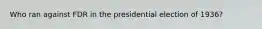 Who ran against FDR in the presidential election of 1936?