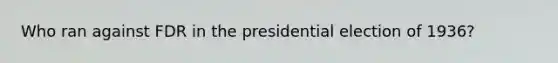 Who ran against FDR in the presidential election of 1936?