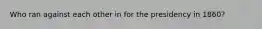Who ran against each other in for the presidency in 1860?