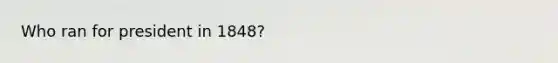 Who ran for president in 1848?