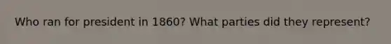 Who ran for president in 1860? What parties did they represent?