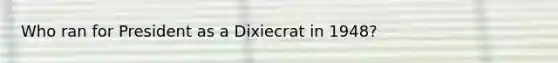 Who ran for President as a Dixiecrat in 1948?