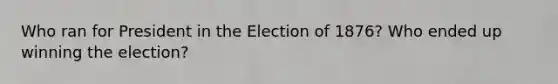 Who ran for President in the Election of 1876? Who ended up winning the election?