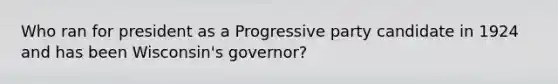 Who ran for president as a Progressive party candidate in 1924 and has been Wisconsin's governor?