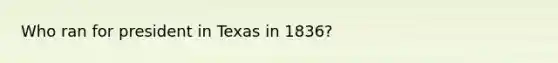 Who ran for president in Texas in 1836?