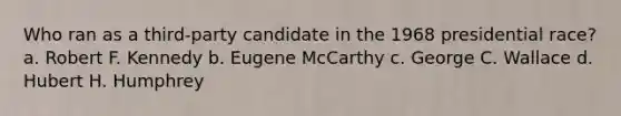 Who ran as a third-party candidate in the 1968 presidential race? a. Robert F. Kennedy b. Eugene McCarthy c. George C. Wallace d. Hubert H. Humphrey