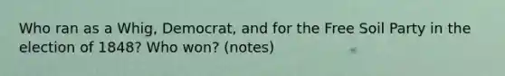 Who ran as a Whig, Democrat, and for the Free Soil Party in the election of 1848? Who won? (notes)