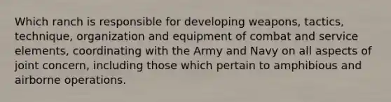 Which ranch is responsible for developing weapons, tactics, technique, organization and equipment of combat and service elements, coordinating with the Army and Navy on all aspects of joint concern, including those which pertain to amphibious and airborne operations.