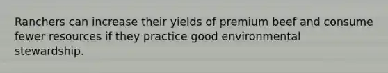 Ranchers can increase their yields of premium beef and consume fewer resources if they practice good environmental stewardship.