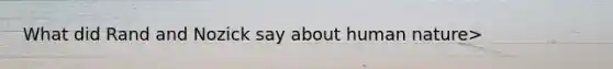 What did Rand and Nozick say about human nature>