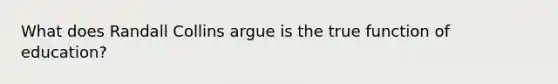 What does Randall Collins argue is the true function of education?