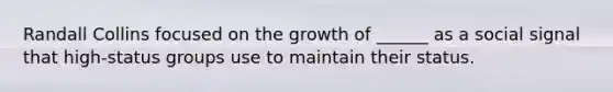 Randall Collins focused on the growth of ______ as a social signal that high-status groups use to maintain their status.