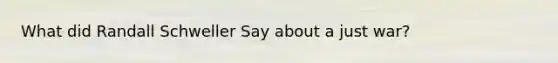 What did Randall Schweller Say about a just war?
