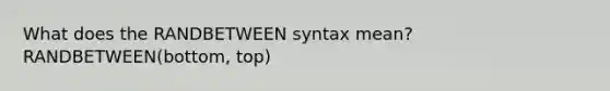 What does the RANDBETWEEN syntax mean? RANDBETWEEN(bottom, top)