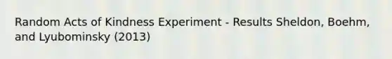 Random Acts of Kindness Experiment - Results Sheldon, Boehm, and Lyubominsky (2013)