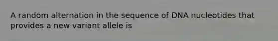 A random alternation in the sequence of DNA nucleotides that provides a new variant allele is