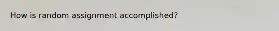 How is random assignment accomplished?