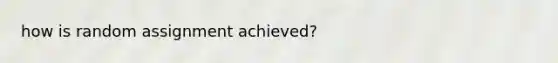 how is random assignment achieved?