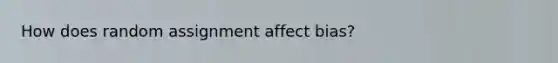 How does random assignment affect bias?