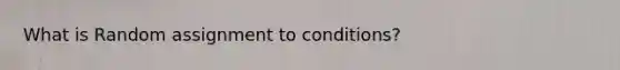 What is Random assignment to conditions?