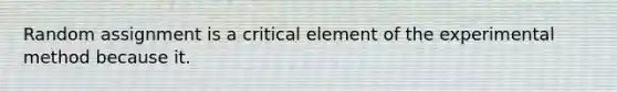 Random assignment is a critical element of the experimental method because it.