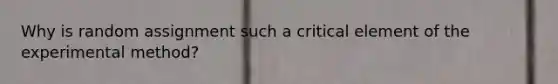 Why is random assignment such a critical element of the experimental method?