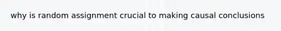 why is random assignment crucial to making causal conclusions