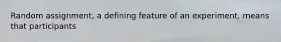 Random assignment, a defining feature of an experiment, means that participants