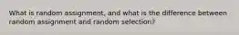 What is random assignment, and what is the difference between random assignment and random selection?