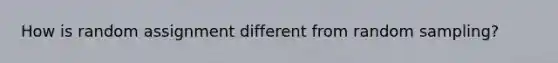 How is random assignment different from random sampling?