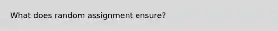 What does random assignment ensure?