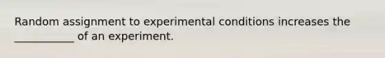 Random assignment to experimental conditions increases the ___________ of an experiment.