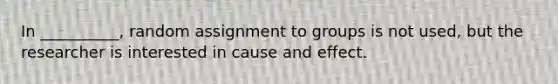 In __________, random assignment to groups is not used, but the researcher is interested in <a href='https://www.questionai.com/knowledge/kRJV8xGm2O-cause-and-effect' class='anchor-knowledge'>cause and effect</a>.