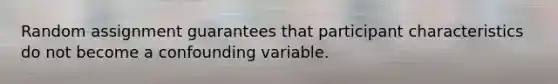 Random assignment guarantees that participant characteristics do not become a confounding variable.