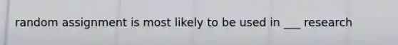 random assignment is most likely to be used in ___ research