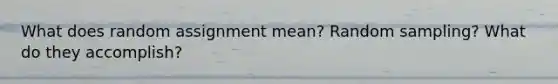 What does random assignment mean? <a href='https://www.questionai.com/knowledge/km7aMSNtEj-random-sampling' class='anchor-knowledge'>random sampling</a>? What do they accomplish?