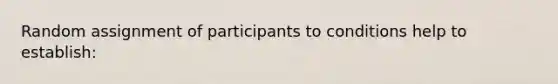 Random assignment of participants to conditions help to establish: