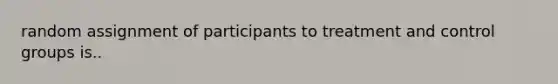 random assignment of participants to treatment and control groups is..