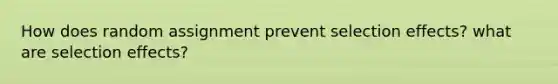 How does random assignment prevent selection effects? what are selection effects?