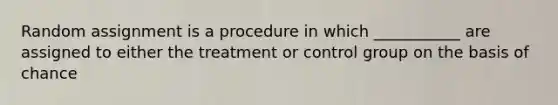 Random assignment is a procedure in which ___________ are assigned to either the treatment or control group on the basis of chance