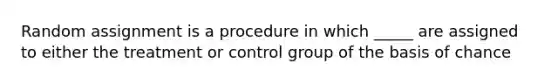 Random assignment is a procedure in which _____ are assigned to either the treatment or control group of the basis of chance