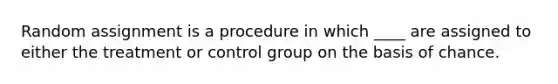 Random assignment is a procedure in which ____ are assigned to either the treatment or control group on the basis of chance.