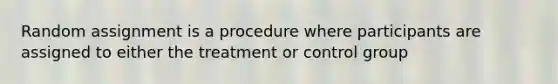 Random assignment is a procedure where participants are assigned to either the treatment or control group