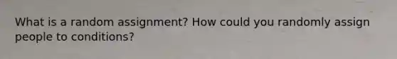 What is a random assignment? How could you randomly assign people to conditions?