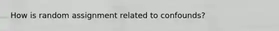 How is random assignment related to confounds?