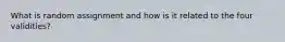 What is random assignment and how is it related to the four validities?