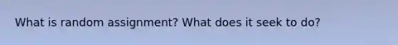 What is random assignment? What does it seek to do?