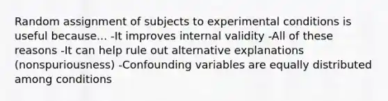 Random assignment of subjects to experimental conditions is useful because... -It improves internal validity -All of these reasons -It can help rule out alternative explanations (nonspuriousness) -Confounding variables are equally distributed among conditions