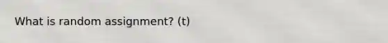 What is random assignment? (t)