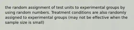 the random assignment of test units to experimental groups by using random numbers. Treatment conditions are also randomly assigned to experimental groups (may not be effective when the sample size is small)